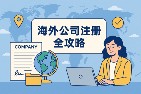 海外公司注冊(cè)全攻略：流程、所需資料、注冊(cè)優(yōu)勢(shì)一次看懂